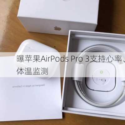 曝苹果AirPods Pro 3支持心率、体温监测