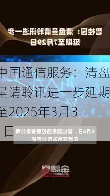 中国通信服务：清盘呈请聆讯进一步延期至2025年3月31日