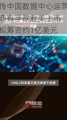 传中国数据中心运营商有孚欲赴美上市 拟筹资约1亿美元