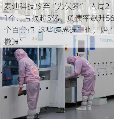 麦迪科技放弃“光伏梦”  入局21个月亏损超5亿、负债率飙升56个百分点  这些跨界选手也开始“撤退”