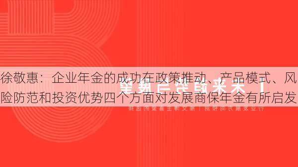 徐敬惠：企业年金的成功在政策推动、产品模式、风险防范和投资优势四个方面对发展商保年金有所启发