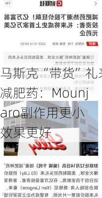 马斯克“带货”礼来减肥药：Mounjaro副作用更小 效果更好