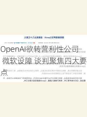 OpenAI欲转营利性公司 微软设障 谈判聚焦四大要点