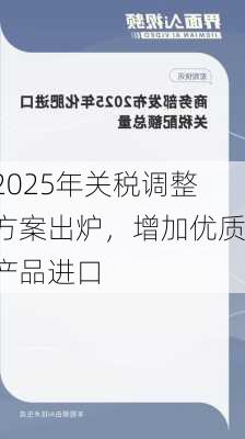 2025年关税调整方案出炉，增加优质产品进口